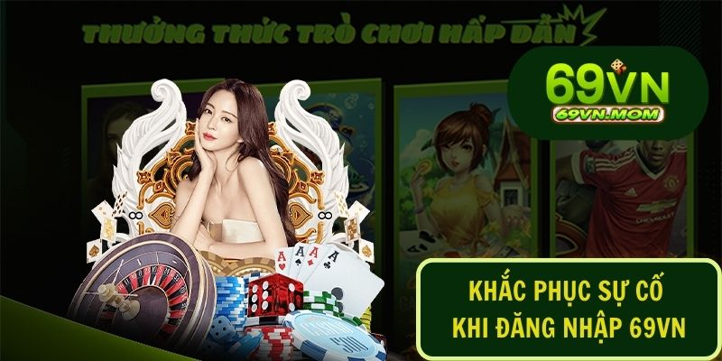 Cách khắc phục các lỗi sự cố hay gặp phải khi đăng nhập 69VN